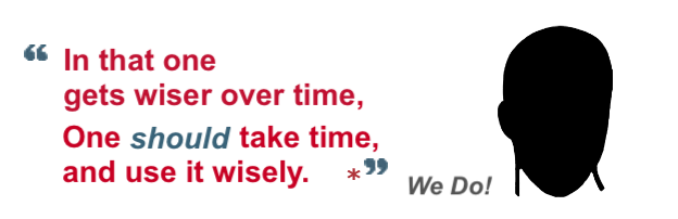 In that one gets wiser over time.
                                    One should take time, and use it wisely.
                                    We Do!